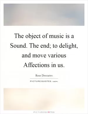 The object of music is a Sound. The end; to delight, and move various Affections in us Picture Quote #1