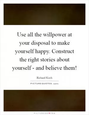 Use all the willpower at your disposal to make yourself happy. Construct the right stories about yourself - and believe them! Picture Quote #1
