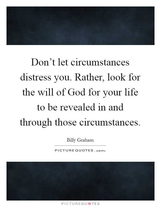 Don't let circumstances distress you. Rather, look for the will of God for your life to be revealed in and through those circumstances Picture Quote #1
