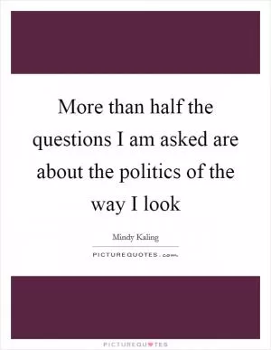 More than half the questions I am asked are about the politics of the way I look Picture Quote #1