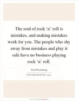 The soul of rock ‘n’ roll is mistakes, and making mistakes work for you. The people who shy away from mistakes and play it safe have no business playing rock ‘n’ roll Picture Quote #1