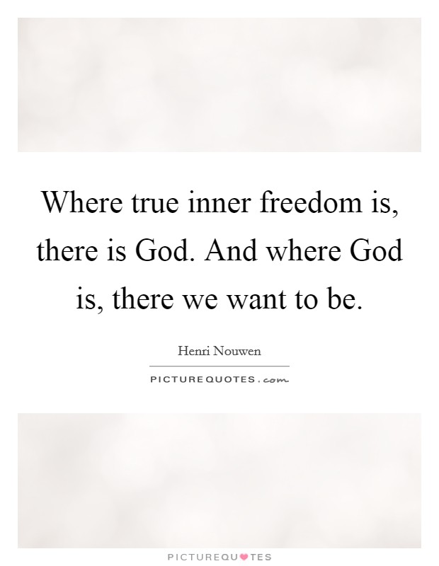 Where true inner freedom is, there is God. And where God is, there we want to be Picture Quote #1