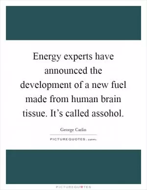 Energy experts have announced the development of a new fuel made from human brain tissue. It’s called assohol Picture Quote #1