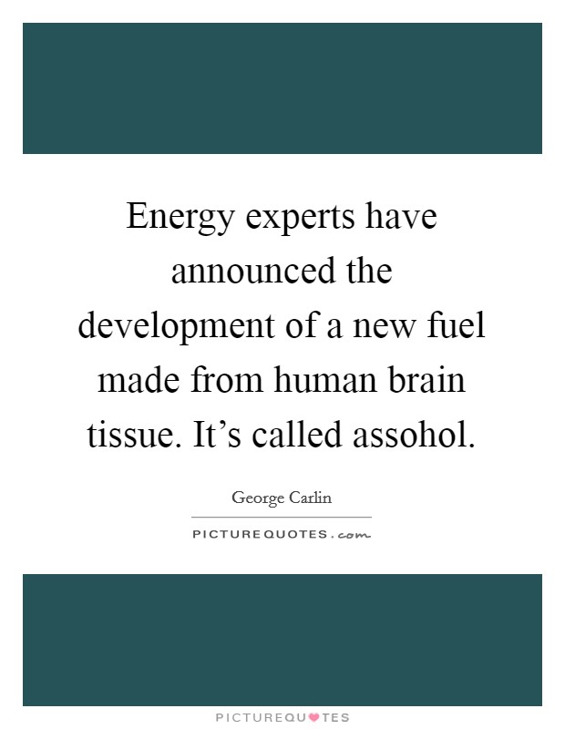 Energy experts have announced the development of a new fuel made from human brain tissue. It's called assohol Picture Quote #1