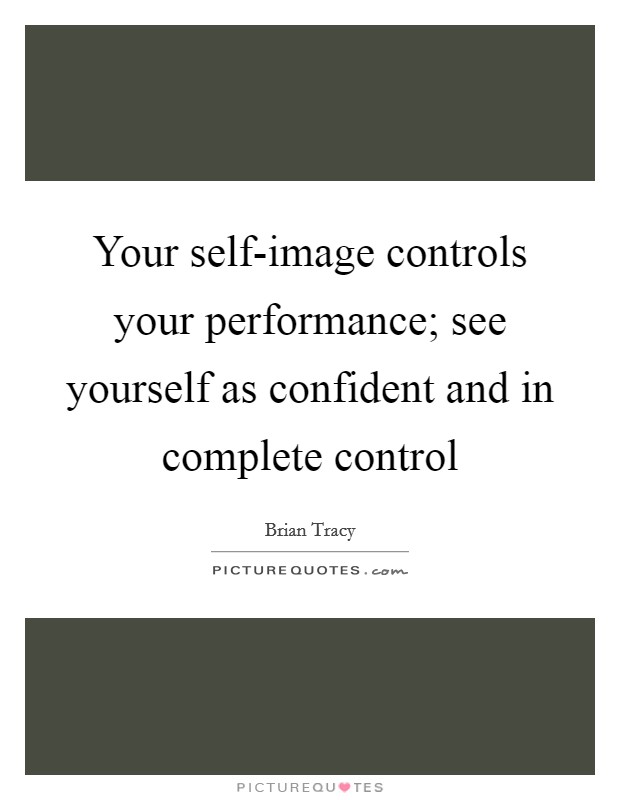 Your self-image controls your performance; see yourself as confident and in complete control Picture Quote #1