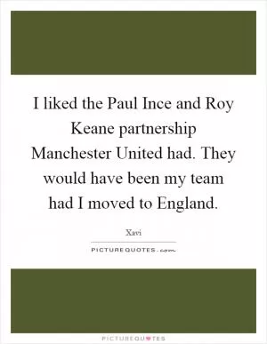 I liked the Paul Ince and Roy Keane partnership Manchester United had. They would have been my team had I moved to England Picture Quote #1