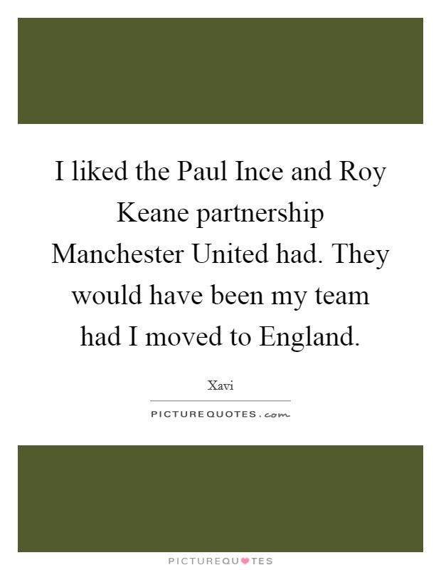 I liked the Paul Ince and Roy Keane partnership Manchester United had. They would have been my team had I moved to England Picture Quote #1