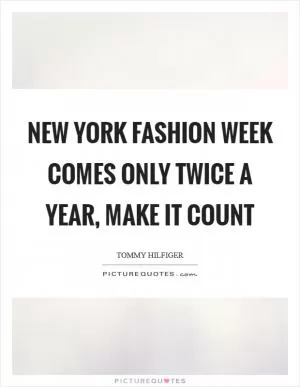 New York Fashion Week comes only twice a year, make it count Picture Quote #1