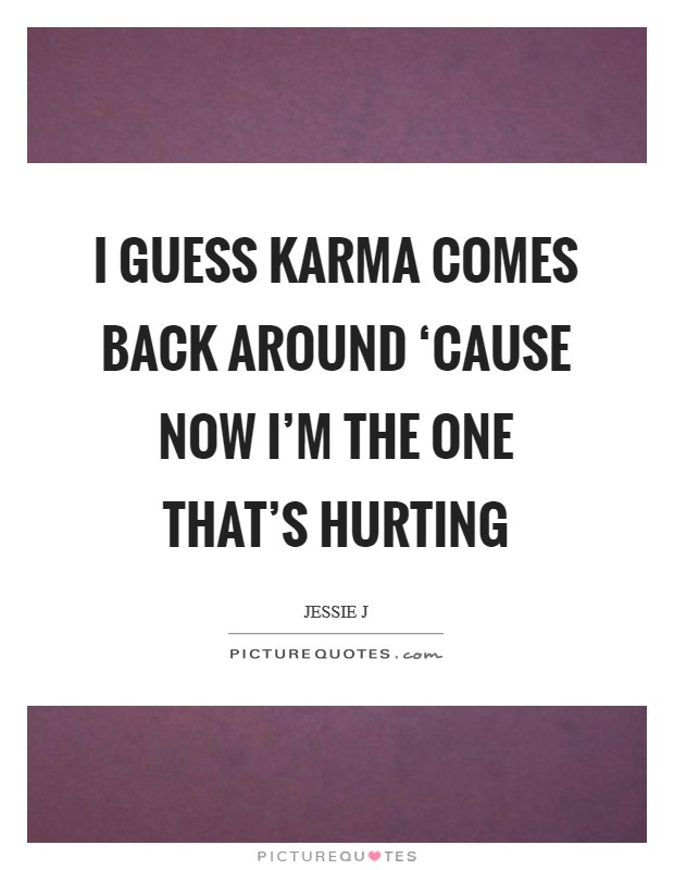 I guess karma comes back around ‘cause now I'm the one that's hurting Picture Quote #1