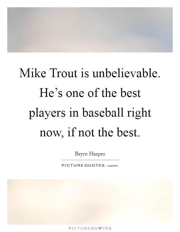Mike Trout is unbelievable. He's one of the best players in baseball right now, if not the best Picture Quote #1