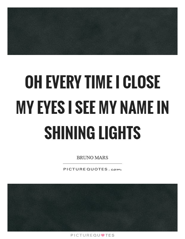 Oh every time I close my eyes I see my name in shining lights Picture Quote #1