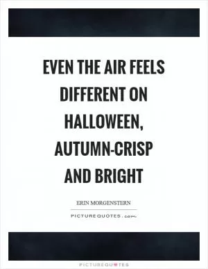 Even the air feels different on Halloween, autumn-crisp and bright Picture Quote #1