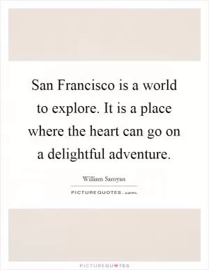 San Francisco is a world to explore. It is a place where the heart can go on a delightful adventure Picture Quote #1