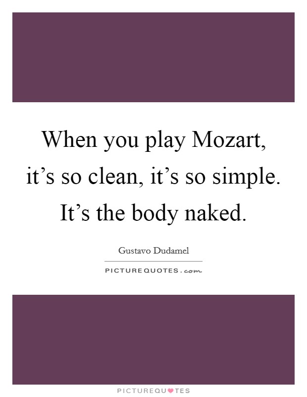 When you play Mozart, it's so clean, it's so simple. It's the body naked Picture Quote #1