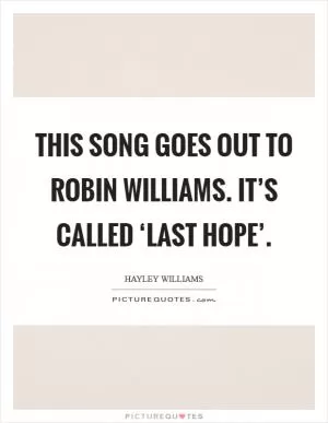 This song goes out to Robin Williams. It’s called ‘Last Hope’ Picture Quote #1
