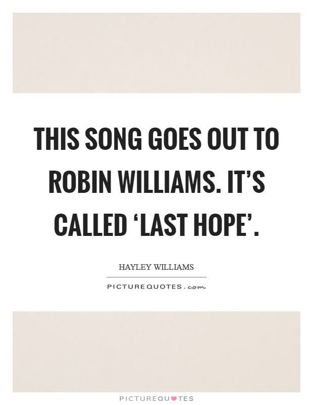This song goes out to Robin Williams. It's called ‘Last Hope' Picture Quote #1