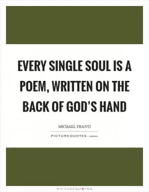 Every single soul is a poem, written on the back of God’s hand Picture Quote #1