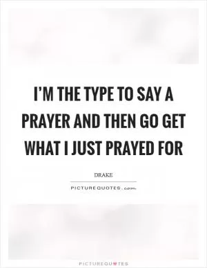 I’m the type to say a prayer and then go get what I just prayed for Picture Quote #1