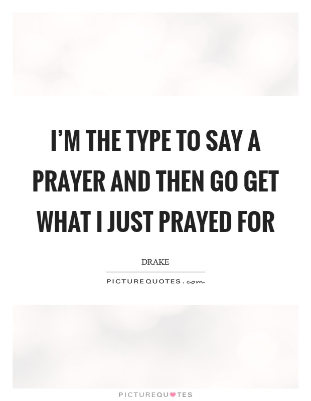 I'm the type to say a prayer and then go get what I just prayed for Picture Quote #1