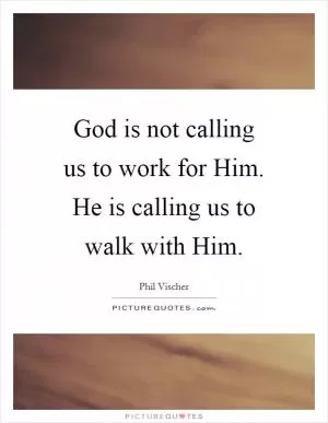 God is not calling us to work for Him. He is calling us to walk with Him Picture Quote #1