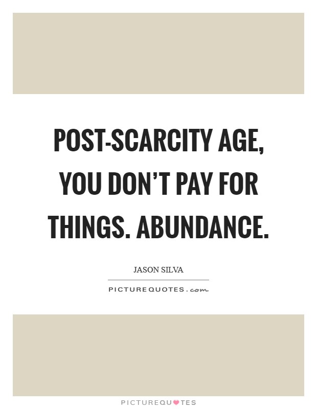 Post-Scarcity Age, you don't pay for things. Abundance Picture Quote #1
