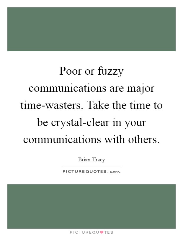 Poor or fuzzy communications are major time-wasters. Take the time to be crystal-clear in your communications with others Picture Quote #1