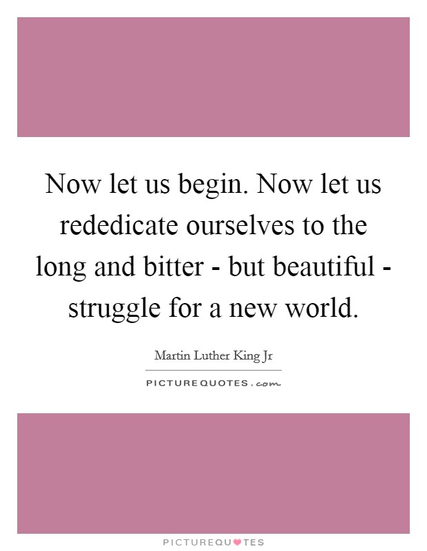 Now let us begin. Now let us rededicate ourselves to the long and bitter - but beautiful - struggle for a new world Picture Quote #1