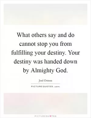 What others say and do cannot stop you from fulfilling your destiny. Your destiny was handed down by Almighty God Picture Quote #1
