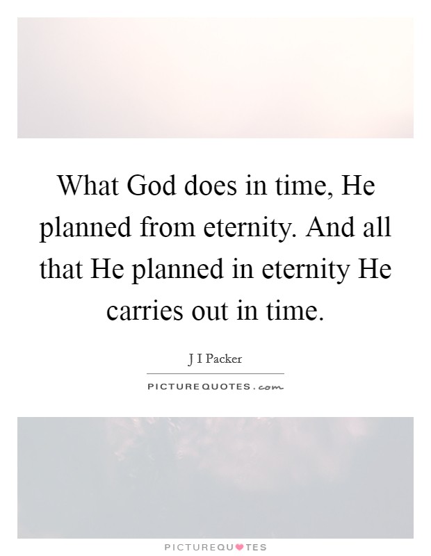 What God does in time, He planned from eternity. And all that He planned in eternity He carries out in time Picture Quote #1