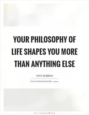 Your Philosophy of life shapes you more than anything else Picture Quote #1
