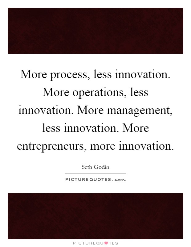 More process, less innovation. More operations, less innovation. More management, less innovation. More entrepreneurs, more innovation Picture Quote #1