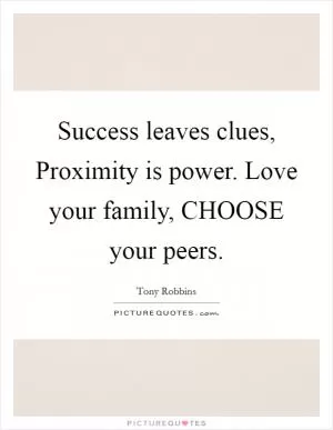 Success leaves clues, Proximity is power. Love your family, CHOOSE your peers Picture Quote #1