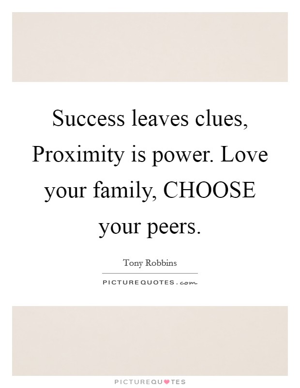 Success leaves clues, Proximity is power. Love your family, CHOOSE your peers Picture Quote #1