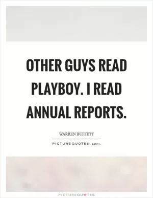 Other guys read Playboy. I read annual reports Picture Quote #1
