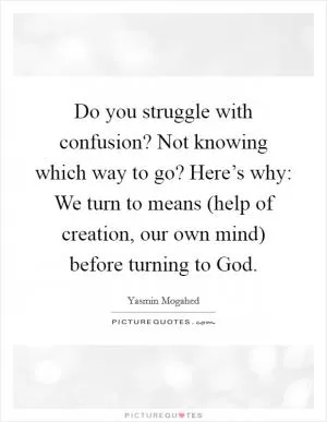 Do you struggle with confusion? Not knowing which way to go? Here’s why: We turn to means (help of creation, our own mind) before turning to God Picture Quote #1