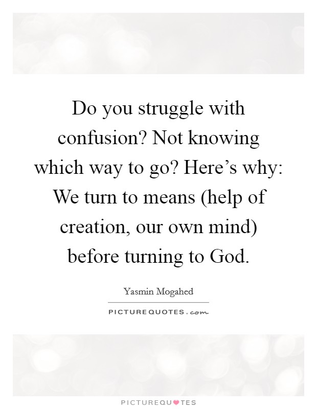 Do you struggle with confusion? Not knowing which way to go? Here's why: We turn to means (help of creation, our own mind) before turning to God Picture Quote #1