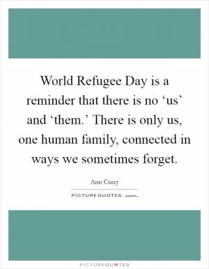 World Refugee Day is a reminder that there is no ‘us’ and ‘them.’ There is only us, one human family, connected in ways we sometimes forget Picture Quote #1