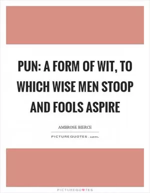 Pun: A form of wit, to which wise men stoop and fools aspire Picture Quote #1