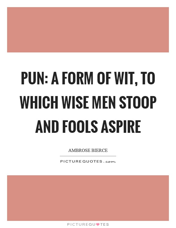 Pun: A form of wit, to which wise men stoop and fools aspire Picture Quote #1