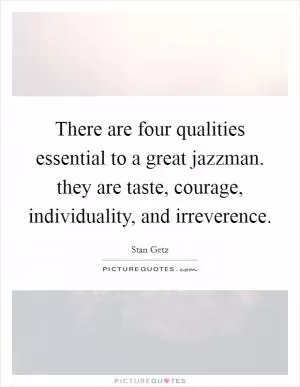 There are four qualities essential to a great jazzman. they are taste, courage, individuality, and irreverence Picture Quote #1