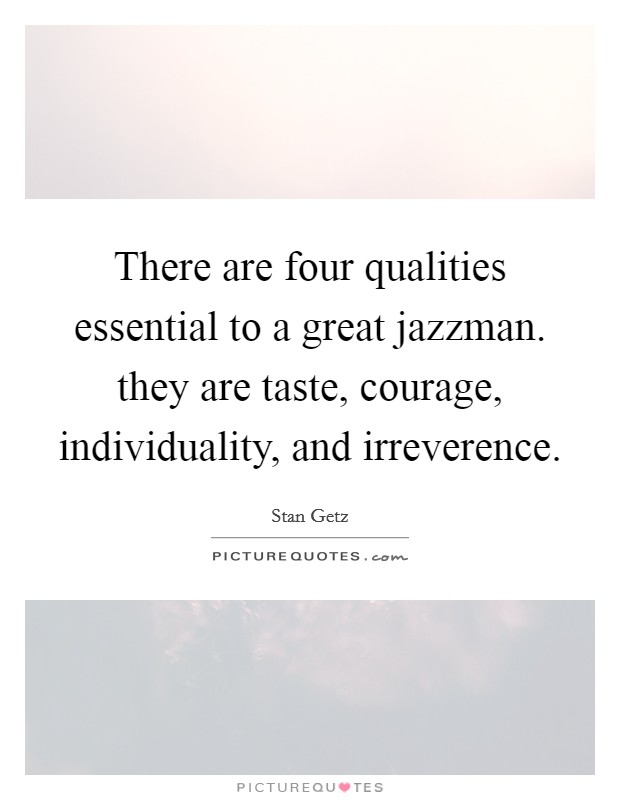 There are four qualities essential to a great jazzman. they are taste, courage, individuality, and irreverence Picture Quote #1