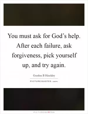 You must ask for God’s help. After each failure, ask forgiveness, pick yourself up, and try again Picture Quote #1