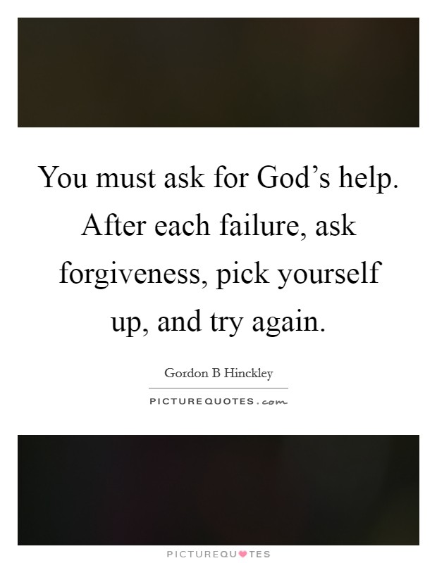 You must ask for God's help. After each failure, ask forgiveness, pick yourself up, and try again Picture Quote #1