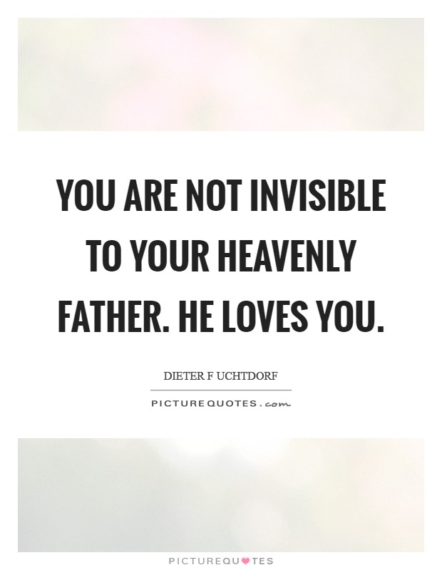 You are not invisible to your Heavenly Father. He loves you Picture Quote #1