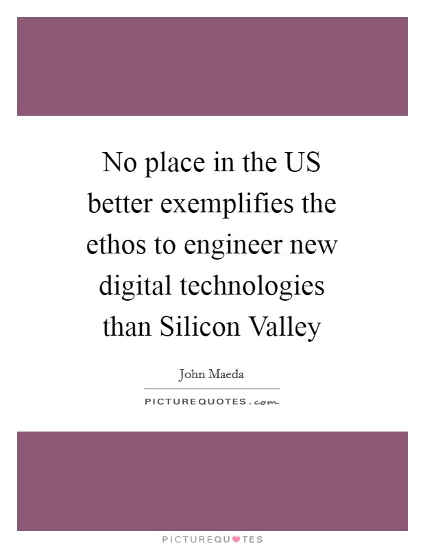 No place in the US better exemplifies the ethos to engineer new digital technologies than Silicon Valley Picture Quote #1