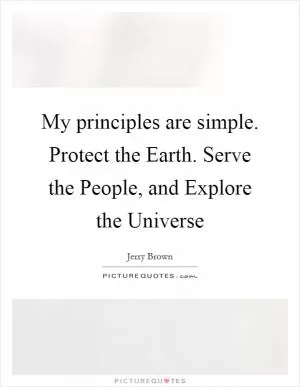 My principles are simple. Protect the Earth. Serve the People, and Explore the Universe Picture Quote #1