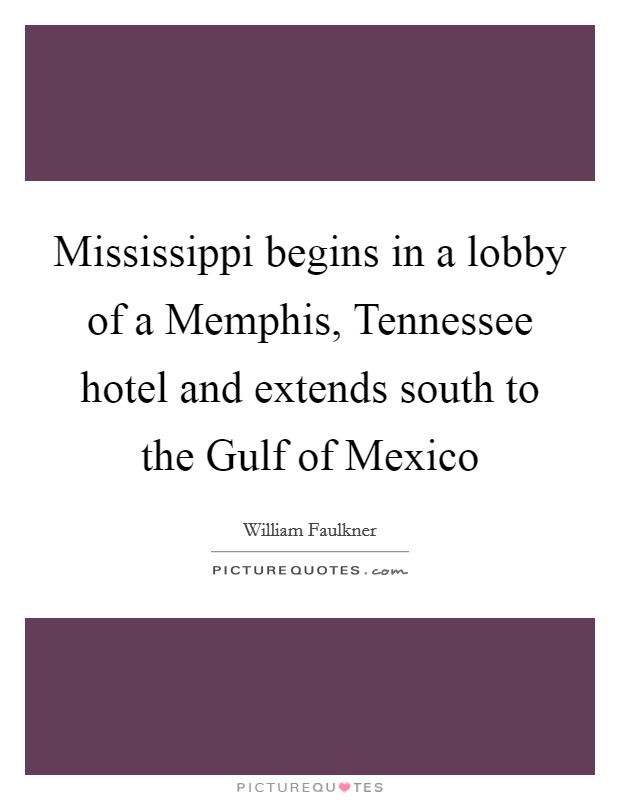 Mississippi begins in a lobby of a Memphis, Tennessee hotel and extends south to the Gulf of Mexico Picture Quote #1