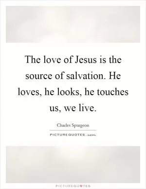 The love of Jesus is the source of salvation. He loves, he looks, he touches us, we live Picture Quote #1