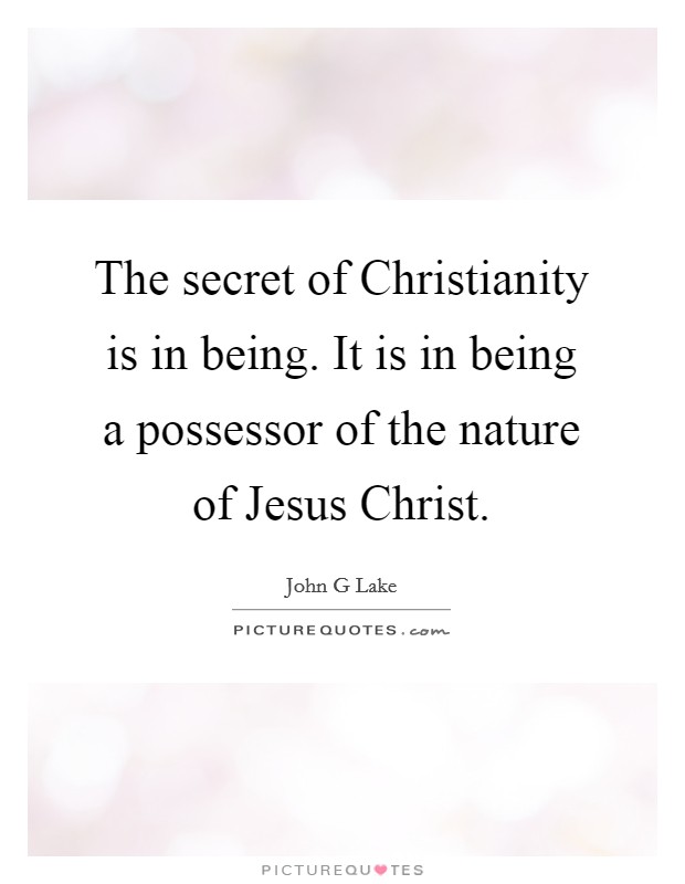 The secret of Christianity is in being. It is in being a possessor of the nature of Jesus Christ Picture Quote #1