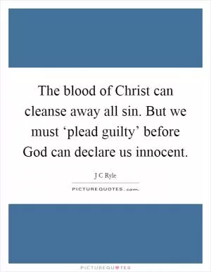 The blood of Christ can cleanse away all sin. But we must ‘plead guilty’ before God can declare us innocent Picture Quote #1